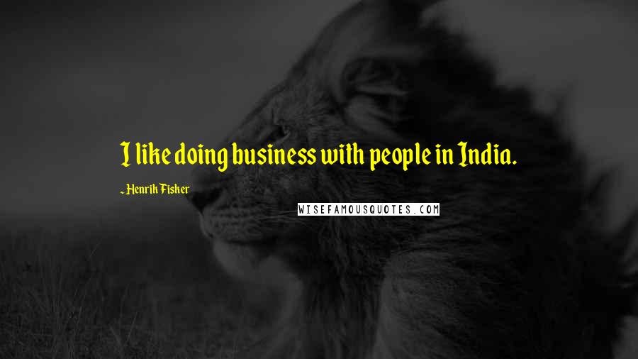 Henrik Fisker Quotes: I like doing business with people in India.