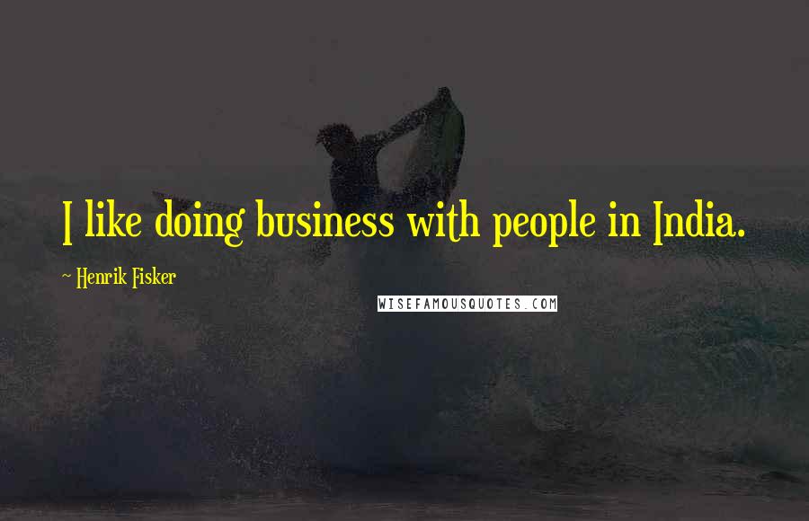 Henrik Fisker Quotes: I like doing business with people in India.