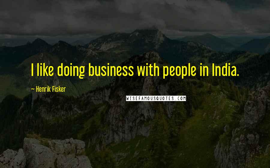 Henrik Fisker Quotes: I like doing business with people in India.