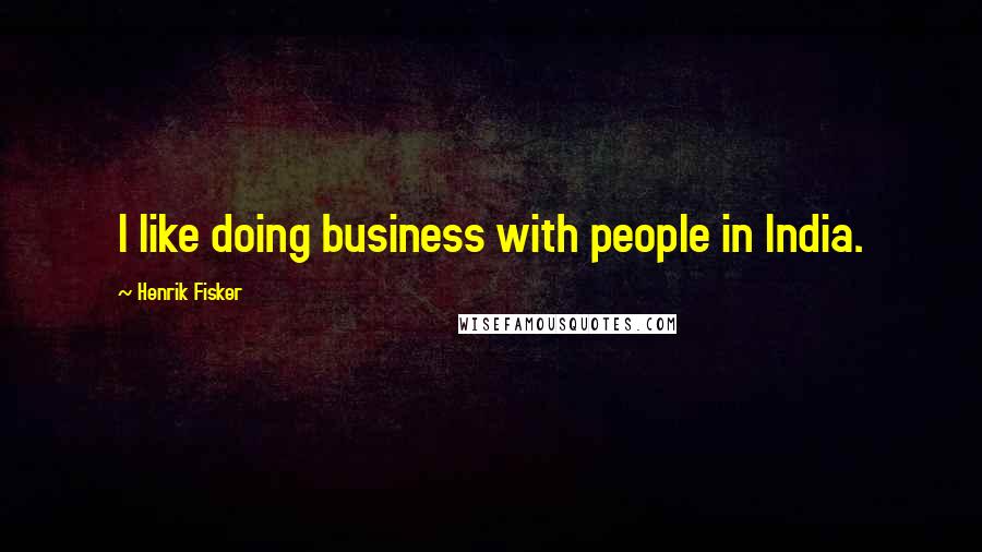 Henrik Fisker Quotes: I like doing business with people in India.