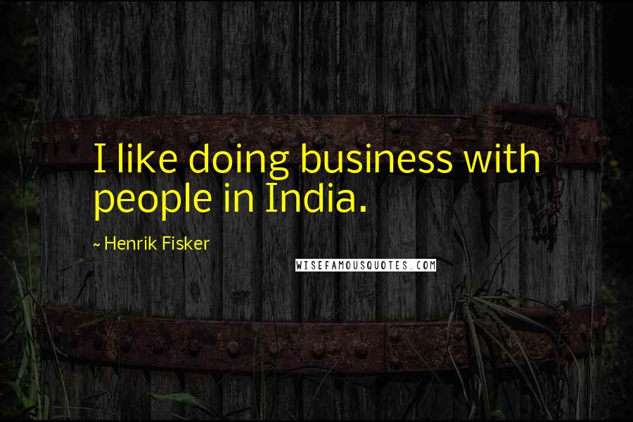 Henrik Fisker Quotes: I like doing business with people in India.