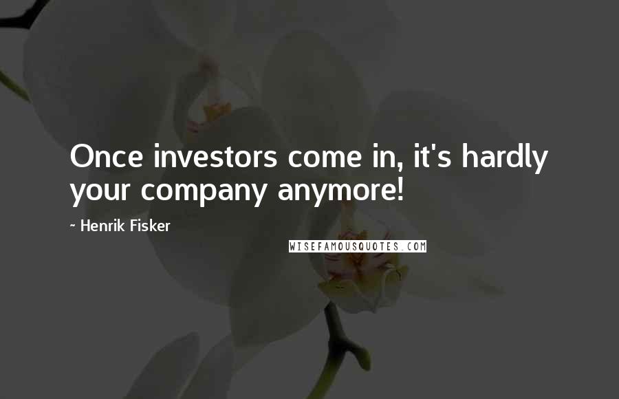 Henrik Fisker Quotes: Once investors come in, it's hardly your company anymore!