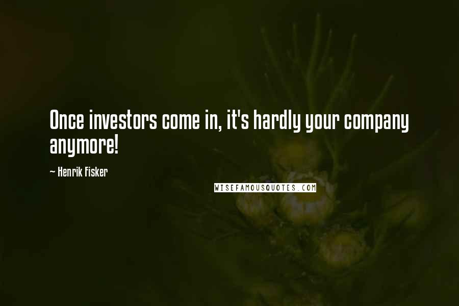 Henrik Fisker Quotes: Once investors come in, it's hardly your company anymore!