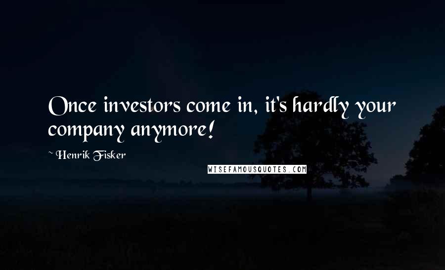 Henrik Fisker Quotes: Once investors come in, it's hardly your company anymore!