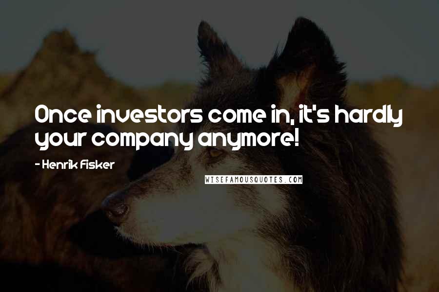 Henrik Fisker Quotes: Once investors come in, it's hardly your company anymore!