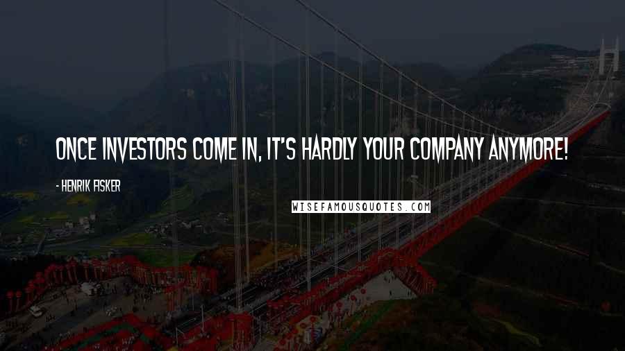 Henrik Fisker Quotes: Once investors come in, it's hardly your company anymore!