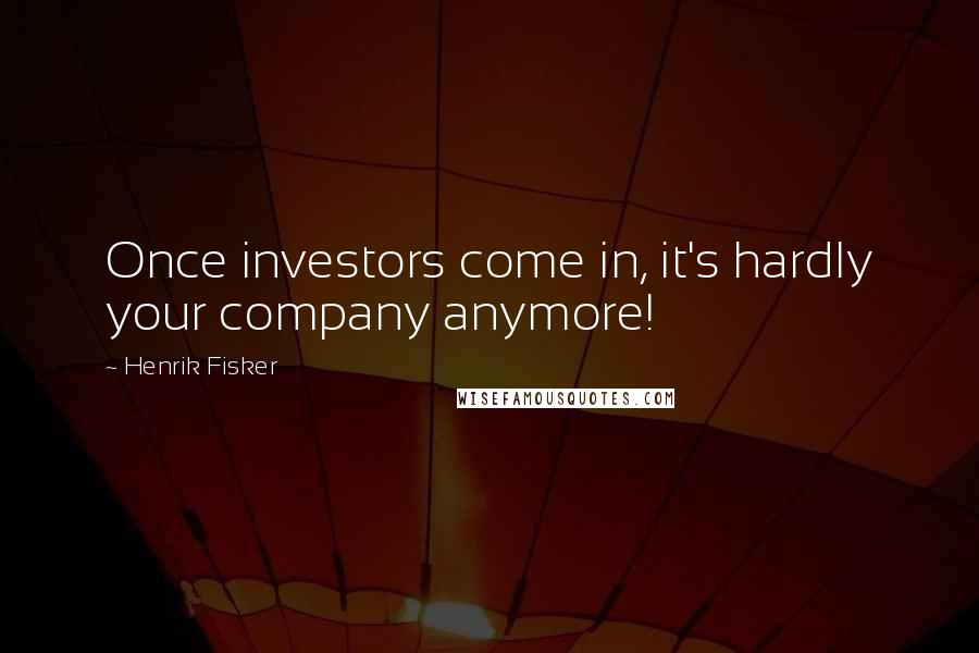 Henrik Fisker Quotes: Once investors come in, it's hardly your company anymore!