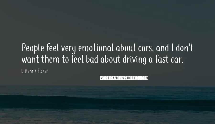 Henrik Fisker Quotes: People feel very emotional about cars, and I don't want them to feel bad about driving a fast car.