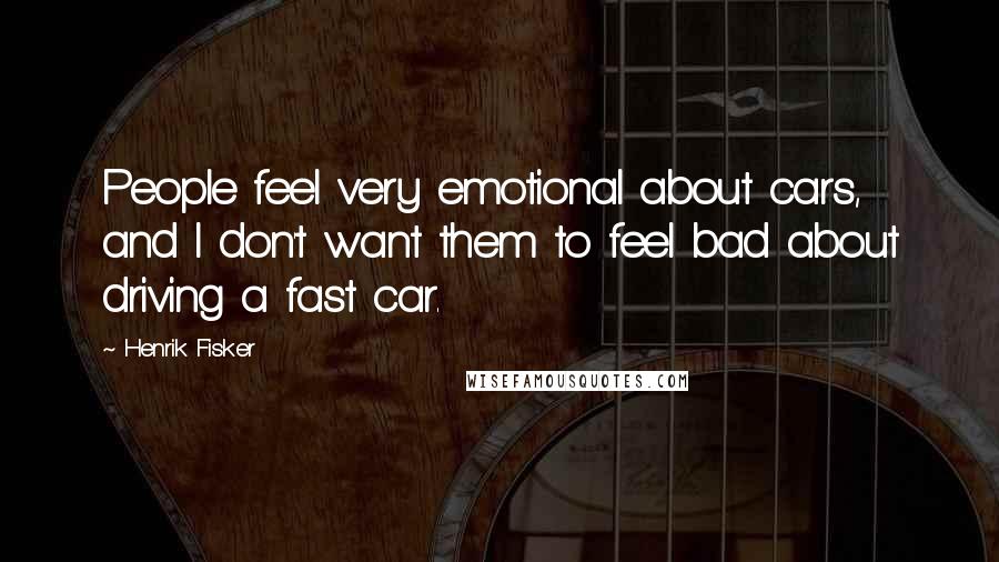 Henrik Fisker Quotes: People feel very emotional about cars, and I don't want them to feel bad about driving a fast car.