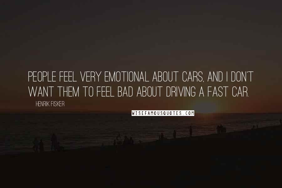 Henrik Fisker Quotes: People feel very emotional about cars, and I don't want them to feel bad about driving a fast car.