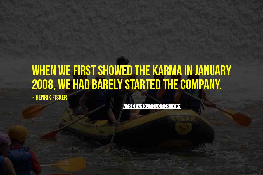 Henrik Fisker Quotes: When we first showed the Karma in January 2008, we had barely started the company.