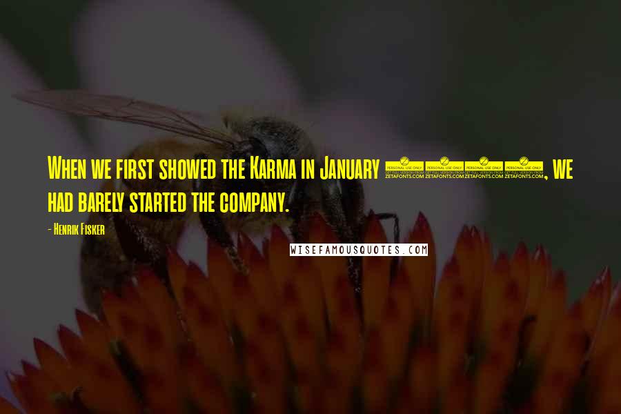 Henrik Fisker Quotes: When we first showed the Karma in January 2008, we had barely started the company.