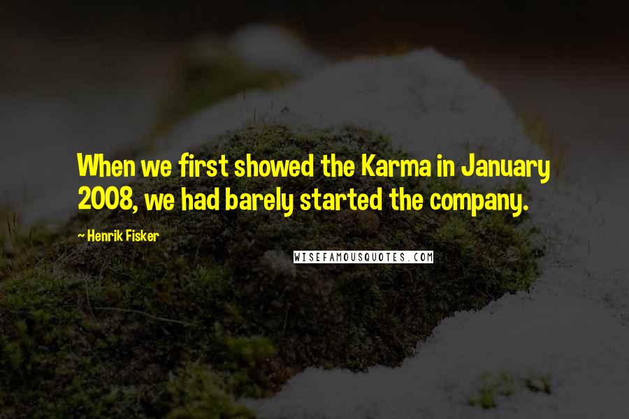 Henrik Fisker Quotes: When we first showed the Karma in January 2008, we had barely started the company.
