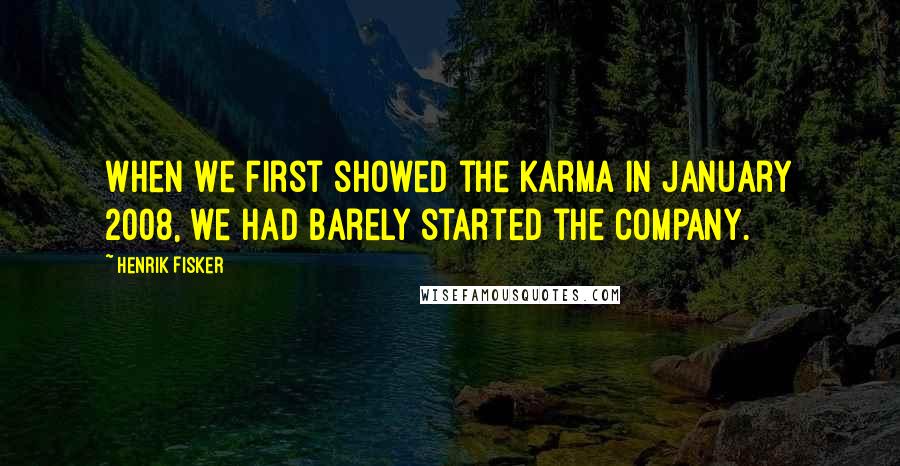 Henrik Fisker Quotes: When we first showed the Karma in January 2008, we had barely started the company.