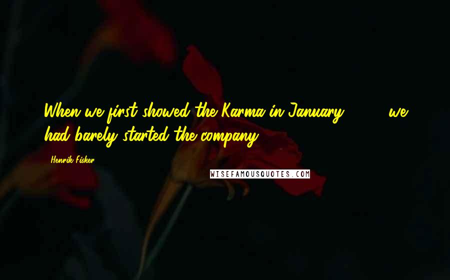 Henrik Fisker Quotes: When we first showed the Karma in January 2008, we had barely started the company.
