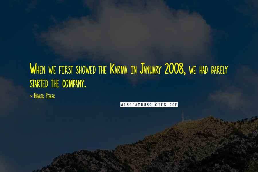 Henrik Fisker Quotes: When we first showed the Karma in January 2008, we had barely started the company.
