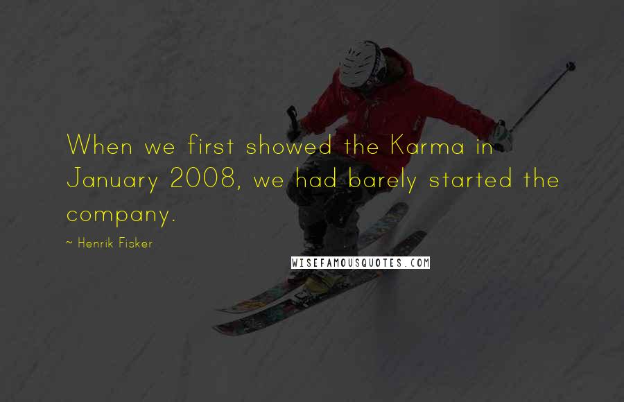 Henrik Fisker Quotes: When we first showed the Karma in January 2008, we had barely started the company.