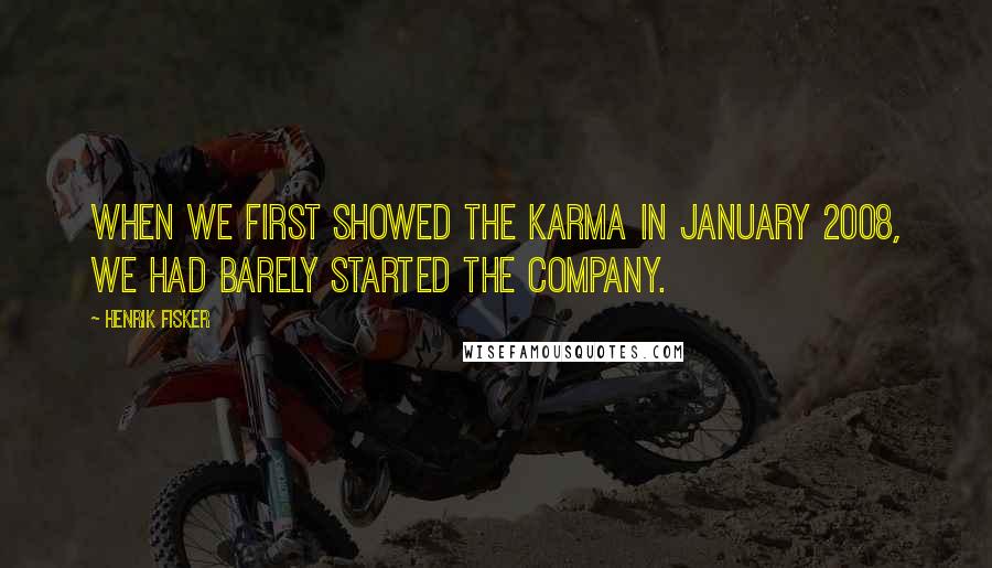 Henrik Fisker Quotes: When we first showed the Karma in January 2008, we had barely started the company.