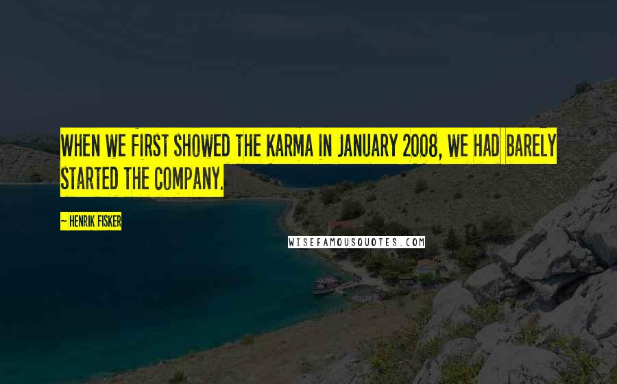 Henrik Fisker Quotes: When we first showed the Karma in January 2008, we had barely started the company.