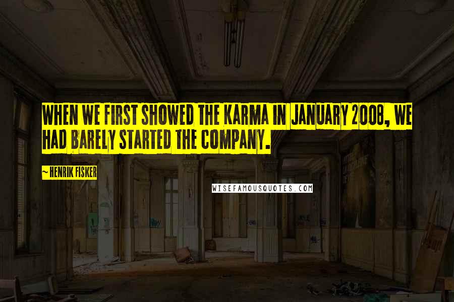Henrik Fisker Quotes: When we first showed the Karma in January 2008, we had barely started the company.