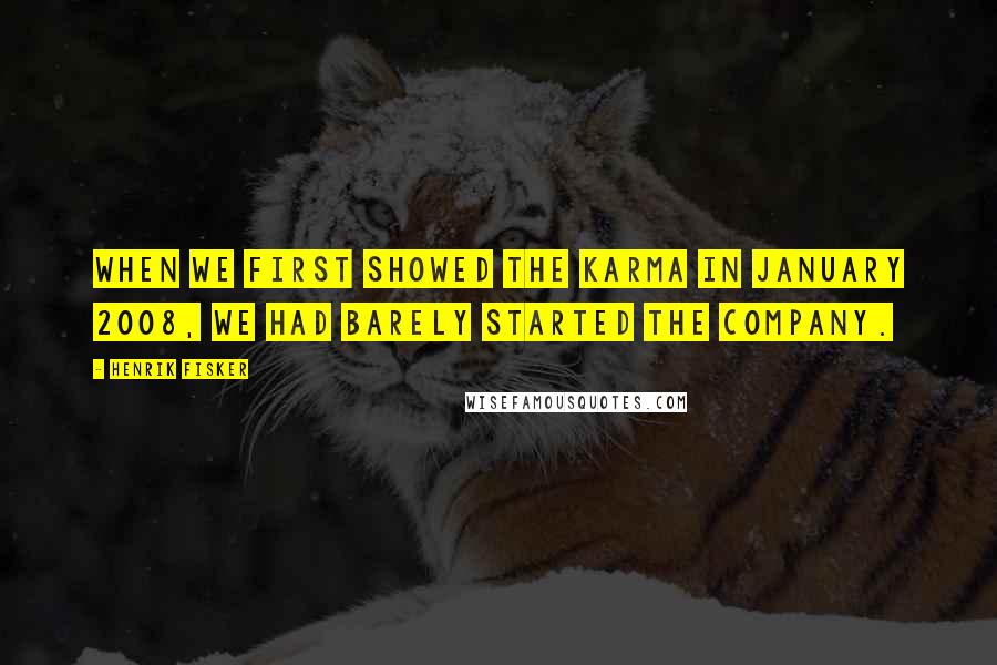 Henrik Fisker Quotes: When we first showed the Karma in January 2008, we had barely started the company.