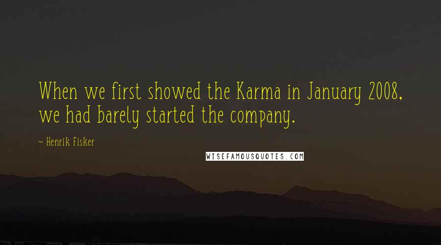 Henrik Fisker Quotes: When we first showed the Karma in January 2008, we had barely started the company.