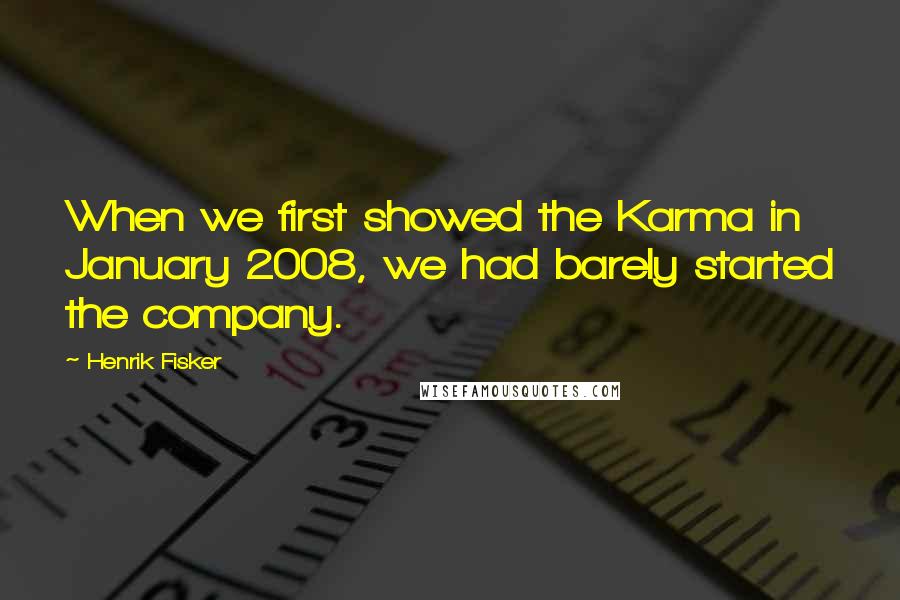 Henrik Fisker Quotes: When we first showed the Karma in January 2008, we had barely started the company.