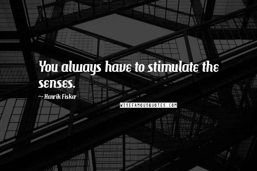 Henrik Fisker Quotes: You always have to stimulate the senses.