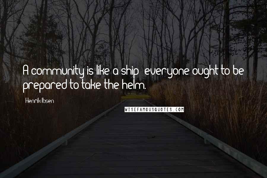 Henrik Ibsen Quotes: A community is like a ship; everyone ought to be prepared to take the helm.