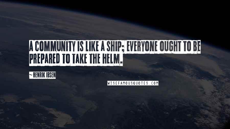 Henrik Ibsen Quotes: A community is like a ship; everyone ought to be prepared to take the helm.