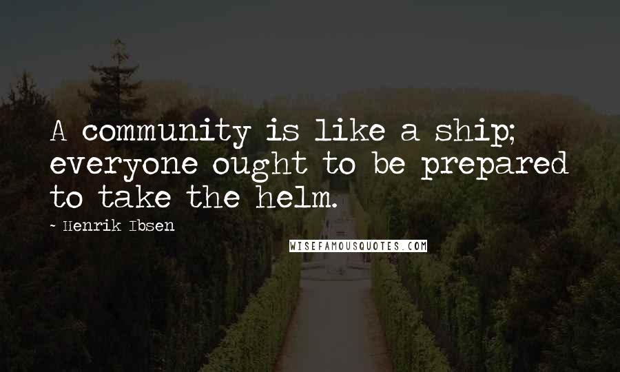 Henrik Ibsen Quotes: A community is like a ship; everyone ought to be prepared to take the helm.