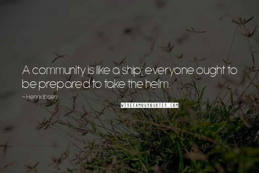 Henrik Ibsen Quotes: A community is like a ship; everyone ought to be prepared to take the helm.