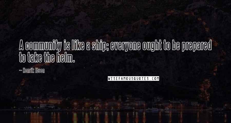 Henrik Ibsen Quotes: A community is like a ship; everyone ought to be prepared to take the helm.