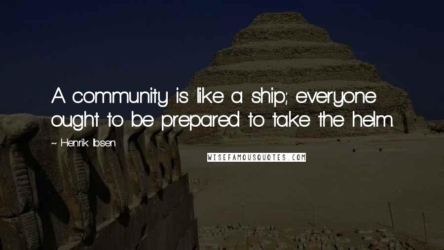 Henrik Ibsen Quotes: A community is like a ship; everyone ought to be prepared to take the helm.