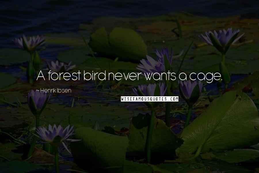 Henrik Ibsen Quotes: A forest bird never wants a cage.