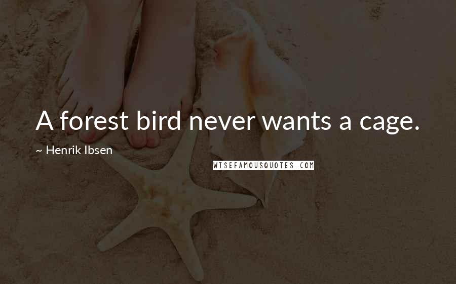 Henrik Ibsen Quotes: A forest bird never wants a cage.