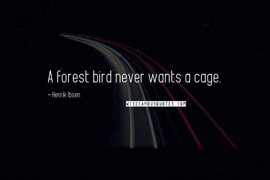Henrik Ibsen Quotes: A forest bird never wants a cage.