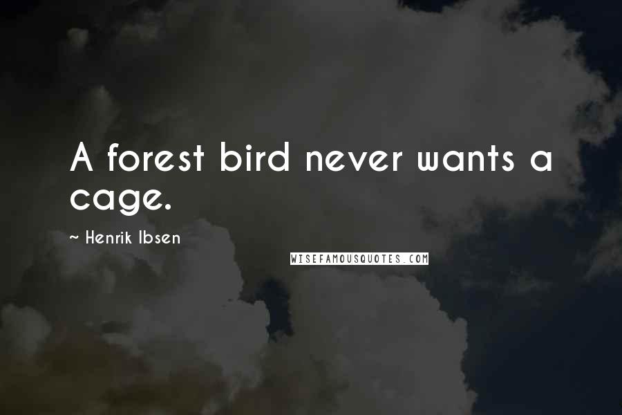 Henrik Ibsen Quotes: A forest bird never wants a cage.