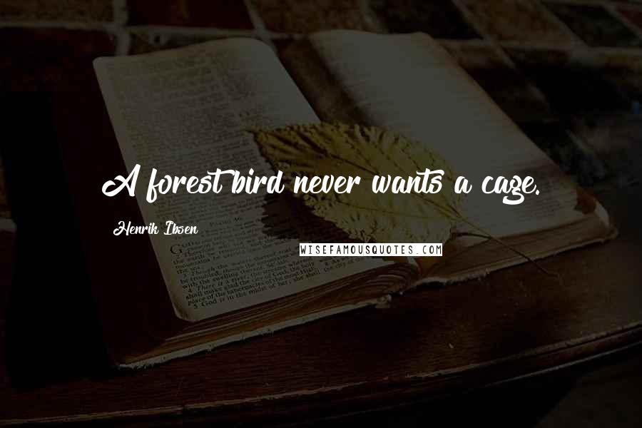 Henrik Ibsen Quotes: A forest bird never wants a cage.