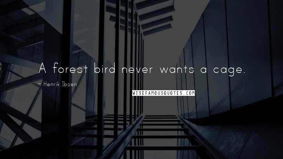 Henrik Ibsen Quotes: A forest bird never wants a cage.