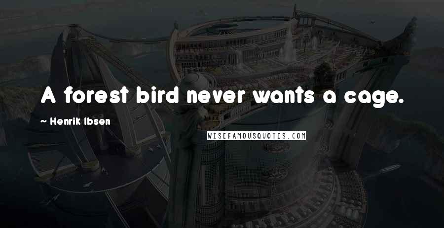 Henrik Ibsen Quotes: A forest bird never wants a cage.