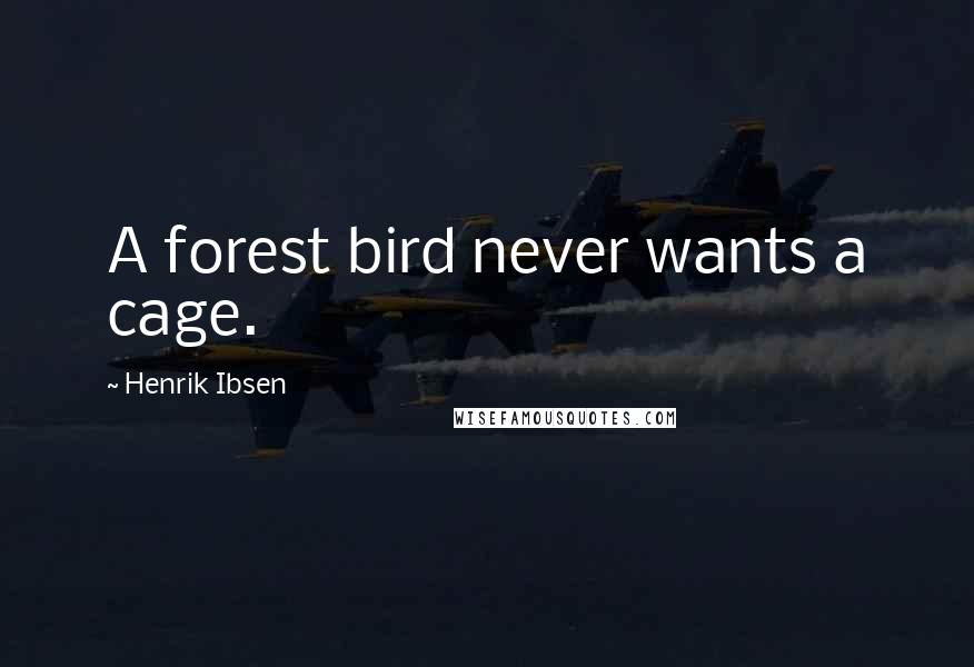 Henrik Ibsen Quotes: A forest bird never wants a cage.