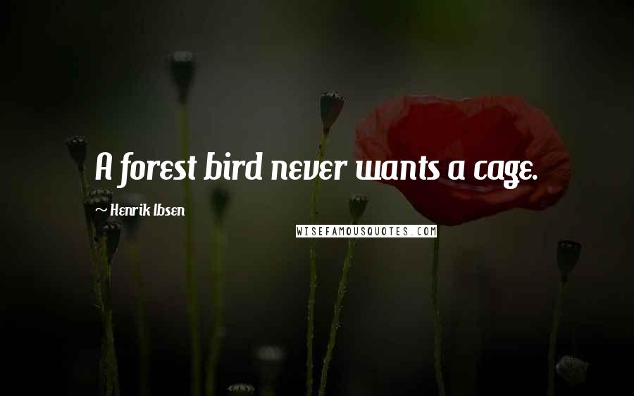 Henrik Ibsen Quotes: A forest bird never wants a cage.