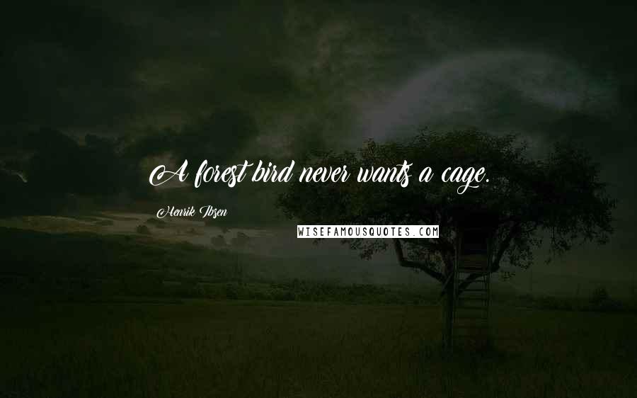 Henrik Ibsen Quotes: A forest bird never wants a cage.
