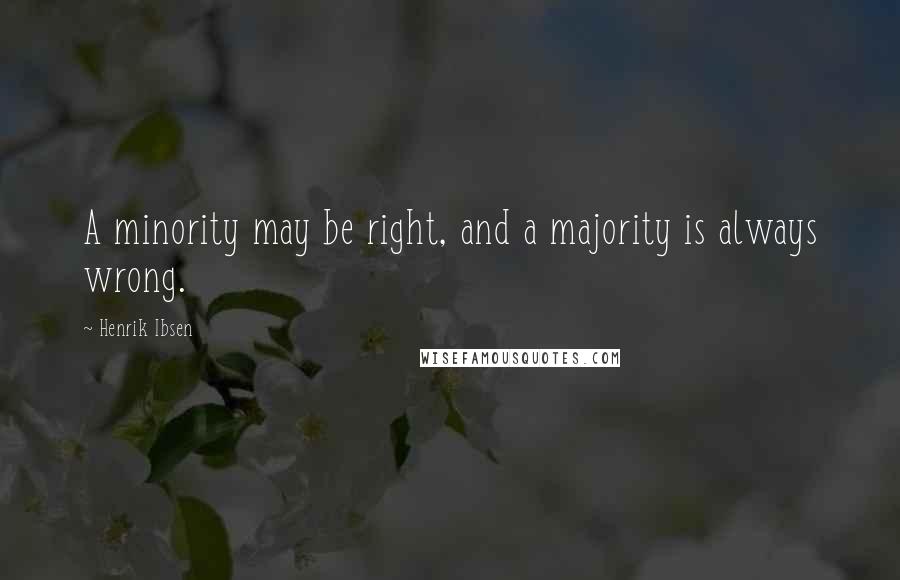 Henrik Ibsen Quotes: A minority may be right, and a majority is always wrong.