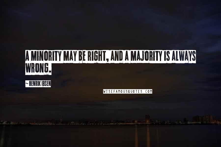 Henrik Ibsen Quotes: A minority may be right, and a majority is always wrong.