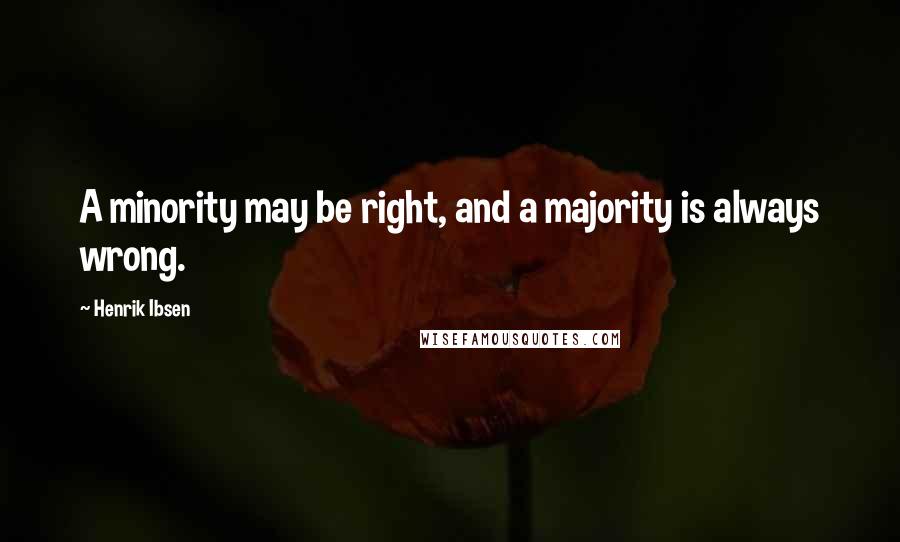 Henrik Ibsen Quotes: A minority may be right, and a majority is always wrong.