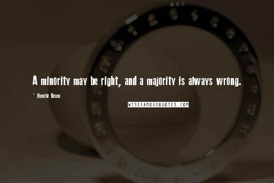 Henrik Ibsen Quotes: A minority may be right, and a majority is always wrong.