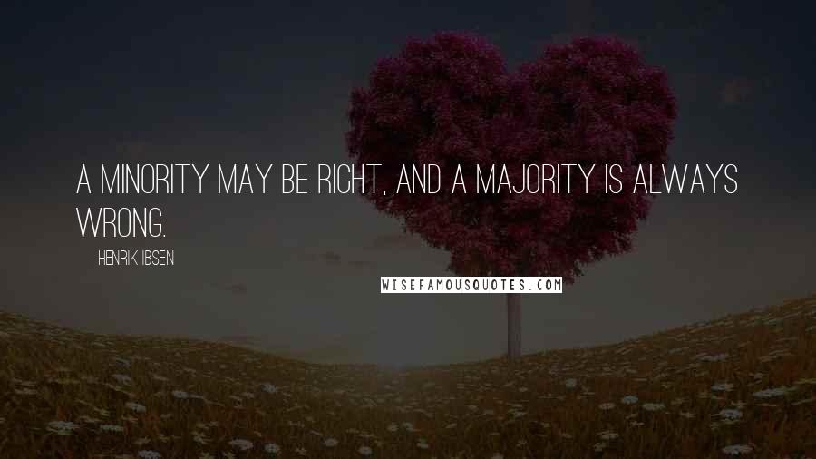 Henrik Ibsen Quotes: A minority may be right, and a majority is always wrong.