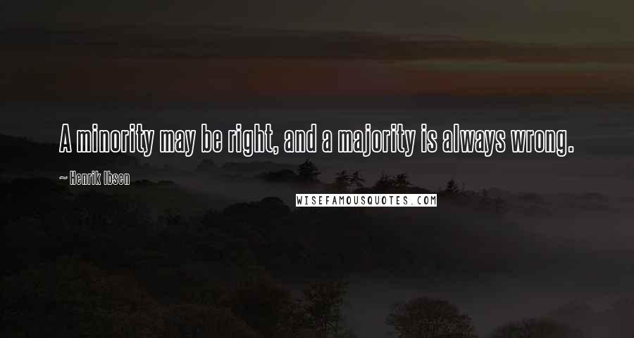 Henrik Ibsen Quotes: A minority may be right, and a majority is always wrong.